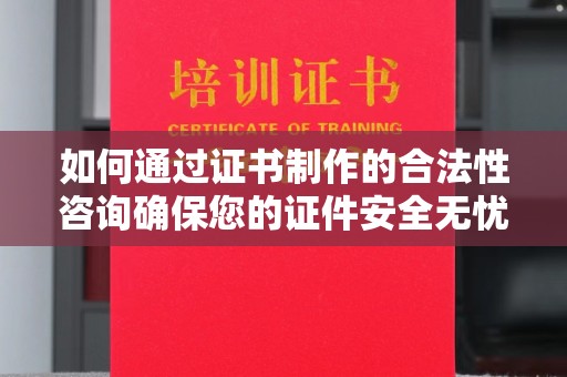 积石山如何通过证书制作的合法性咨询确保您的证件安全无忧