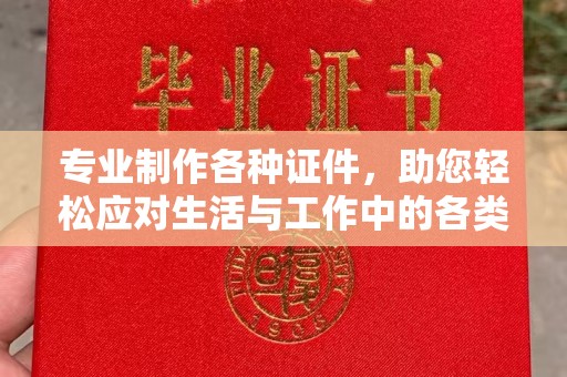 积石山专业制作各种证件，助您轻松应对生活与工作中的各类需求
