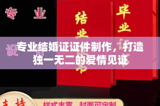 积石山专业结婚证证件制作，打造独一无二的爱情见证