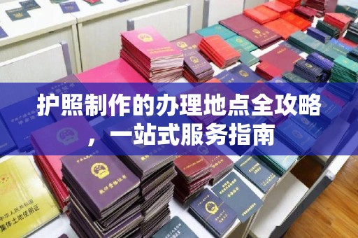 积石山护照制作的办理地点全攻略，一站式服务指南