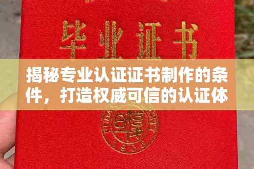 积石山揭秘专业认证证书制作的条件，打造权威可信的认证体系