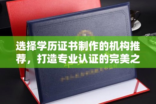 积石山选择学历证书制作的机构推荐，打造专业认证的完美之选