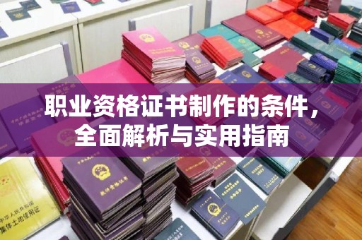 积石山职业资格证书制作的条件，全面解析与实用指南