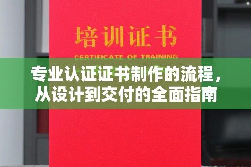 积石山专业认证证书制作的流程，从设计到交付的全面指南
