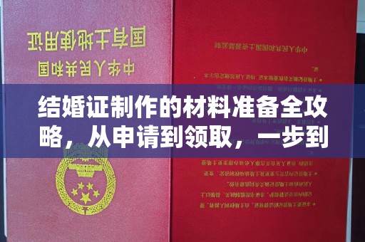 积石山结婚证制作的材料准备全攻略，从申请到领取，一步到位！