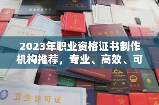 积石山2023年职业资格证书制作机构推荐，专业、高效、可靠的选择指南