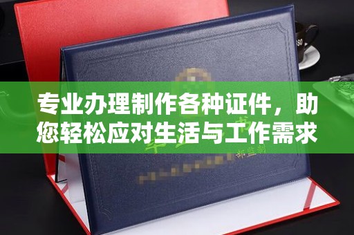 积石山专业办理制作各种证件，助您轻松应对生活与工作需求
